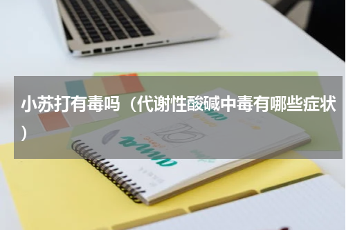 小苏打有毒吗（代谢性酸碱中毒有哪些症状）