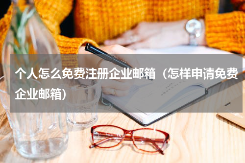 个人怎么免费注册企业邮箱（怎样申请免费企业邮箱）