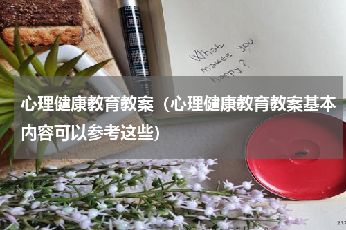 心理健康教育教案（心理健康教育教案基本内容可以参考这些）