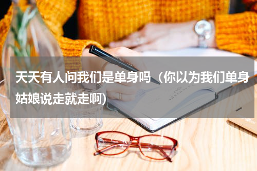 天天有人问我们是单身吗（你以为我们单身姑娘说走就走啊）