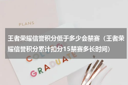王者荣耀信誉积分低于多少会禁赛（王者荣耀信誉积分累计扣分15禁赛多长时间）