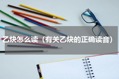 乙炔怎么读（有关乙炔的正确读音）