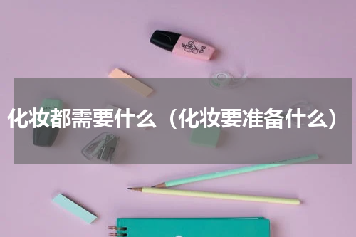 化妆都需要什么（化妆要准备什么）