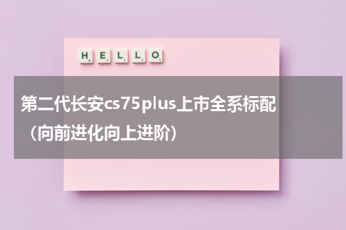 第二代长安cs75plus上市全系标配（向前进化向上进阶）