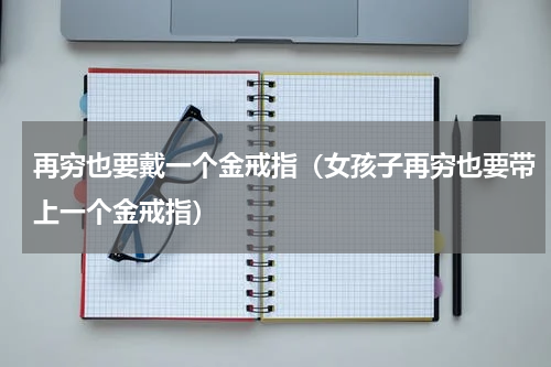 再穷也要戴一个金戒指（女孩子再穷也要带上一个金戒指）