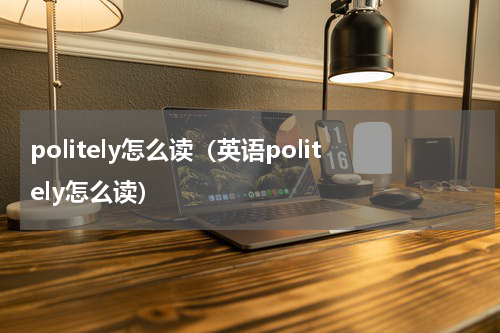 politely怎么读（英语politely怎么读）