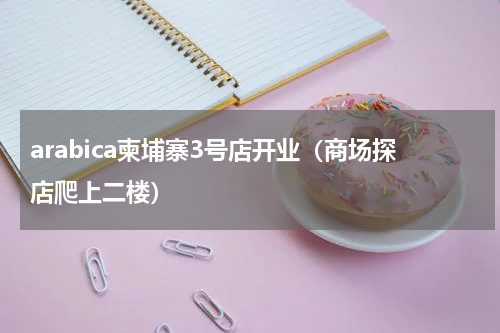 arabica柬埔寨3号店开业（商场探店爬上二楼）