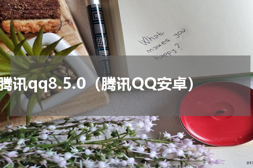 腾讯qq8.5.0（腾讯QQ安卓）