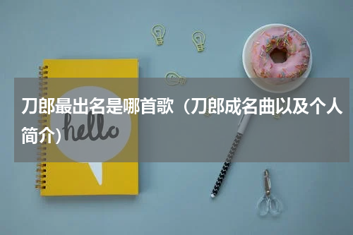 刀郎最出名是哪首歌（刀郎成名曲以及个人简介）