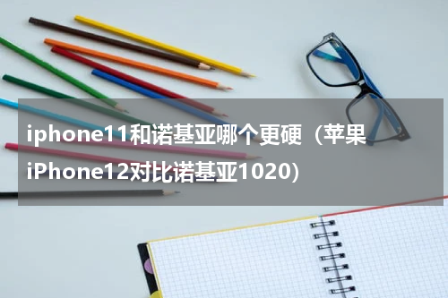 iphone11和诺基亚哪个更硬（苹果iPhone12对比诺基亚1020）
