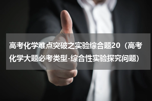 高考化学难点突破之实验综合题20（高考化学大题必考类型-综合性实验探究问题）