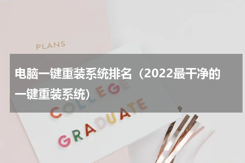电脑一键重装系统排名（2022最干净的一键重装系统）