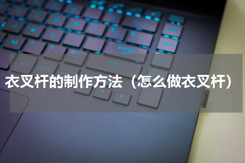 衣叉杆的制作方法（怎么做衣叉杆）