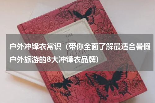 户外冲锋衣常识（带你全面了解最适合暑假户外旅游的8大冲锋衣品牌）