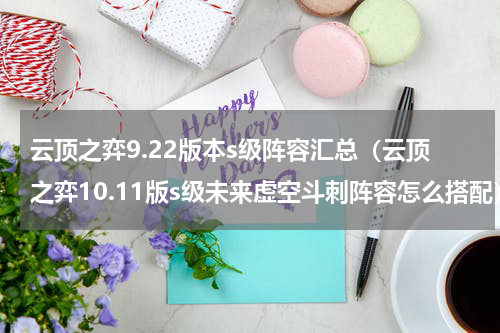 云顶之弈9.22版本s级阵容汇总（云顶之弈10.11版s级未来虚空斗刺阵容怎么搭配）