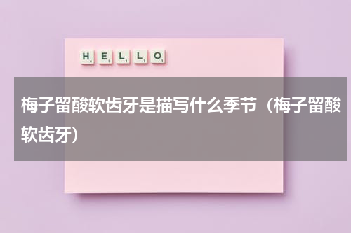 梅子留酸软齿牙是描写什么季节（梅子留酸软齿牙）
