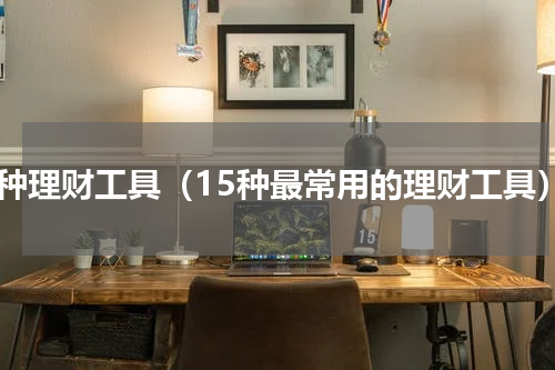 六种理财工具（15种最常用的理财工具）