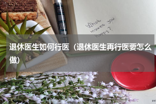 退休医生如何行医（退休医生再行医要怎么做）