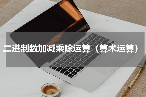 二进制数加减乘除运算（算术运算）