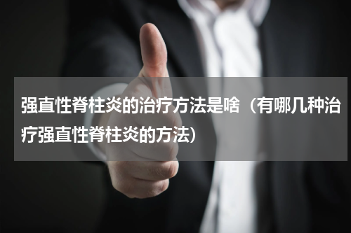 强直性脊柱炎的治疗方法是啥（有哪几种治疗强直性脊柱炎的方法）