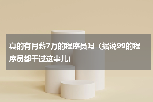 真的有月薪7万的程序员吗（据说99的程序员都干过这事儿）