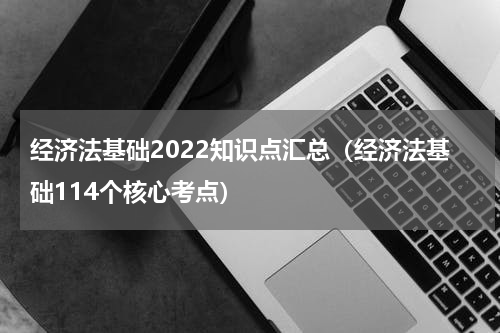 经济法基础2022知识点汇总（经济法基础114个核心考点）