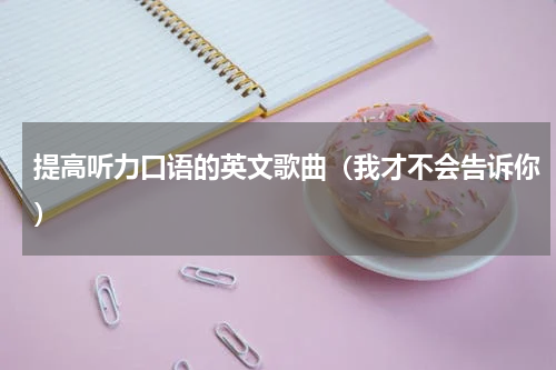 提高听力口语的英文歌曲（我才不会告诉你）