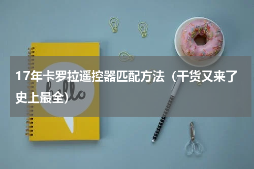 17年卡罗拉遥控器匹配方法（干货又来了史上最全）
