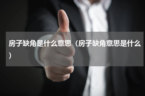 房子缺角是什么意思（房子缺角意思是什么）