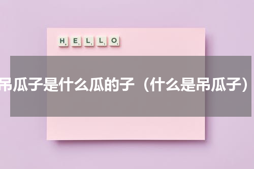 吊瓜子是什么瓜的子（什么是吊瓜子）