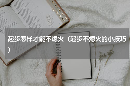 起步怎样才能不熄火（起步不熄火的小技巧）