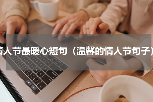 情人节最暖心短句（温馨的情人节句子）