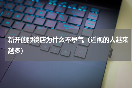 新开的眼镜店为什么不景气（近视的人越来越多）