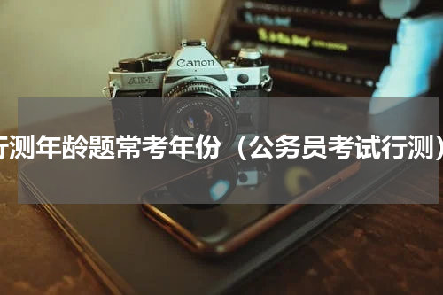 行测年龄题常考年份（公务员考试行测）
