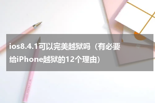 ios8.4.1可以完美越狱吗（有必要给iPhone越狱的12个理由）
