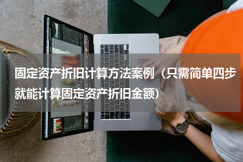 固定资产折旧计算方法案例（只需简单四步就能计算固定资产折旧金额）