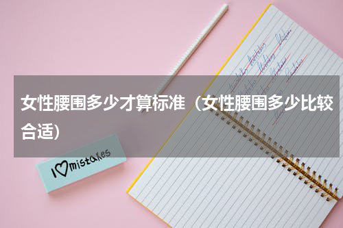 女性腰围多少才算标准（女性腰围多少比较合适）