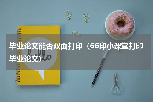 毕业论文能否双面打印（66印小课堂打印毕业论文）
