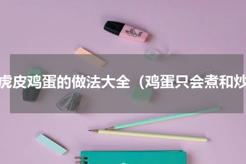 青虎皮鸡蛋的做法大全（鸡蛋只会煮和炒）