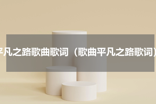 平凡之路歌曲歌词（歌曲平凡之路歌词）