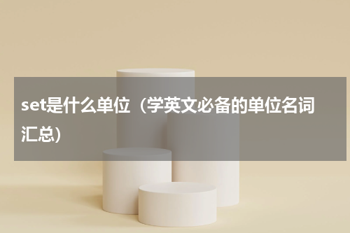 set是什么单位（学英文必备的单位名词汇总）
