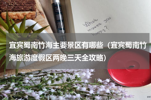 宜宾蜀南竹海主要景区有哪些（宜宾蜀南竹海旅游度假区两晚三天全攻略）