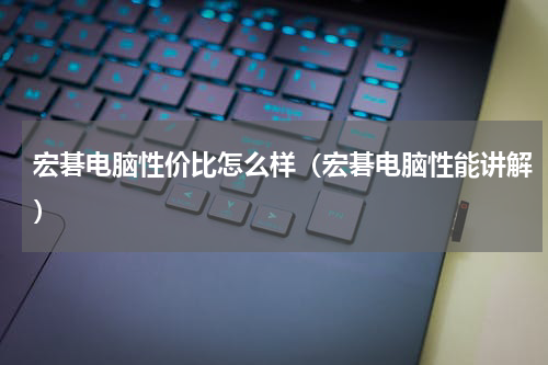 宏碁电脑性价比怎么样（宏碁电脑性能讲解）