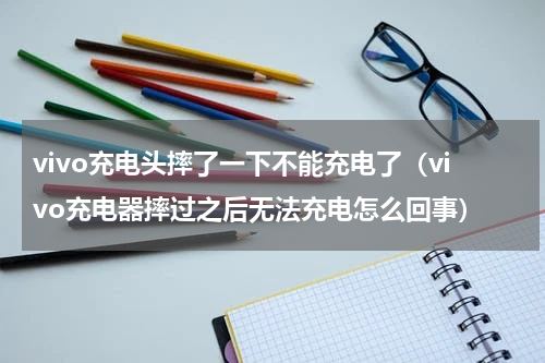 vivo充电头摔了一下不能充电了（vivo充电器摔过之后无法充电怎么回事）