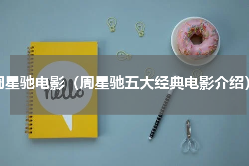 周星驰电影（周星驰五大经典电影介绍）