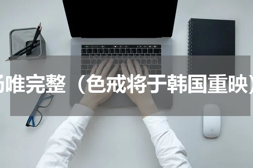 汤唯完整（色戒将于韩国重映）