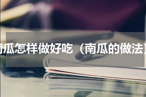 南瓜怎样做好吃（南瓜的做法）