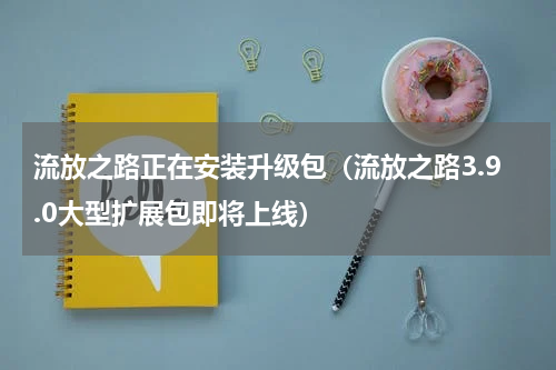 流放之路正在安装升级包（流放之路3.9.0大型扩展包即将上线）