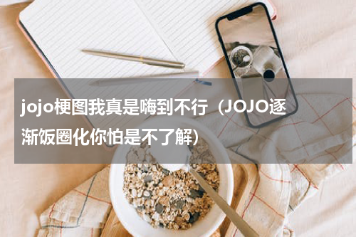 jojo梗图我真是嗨到不行（JOJO逐渐饭圈化你怕是不了解）
