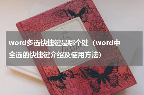 word多选快捷键是哪个键（word中全选的快捷键介绍及使用方法）